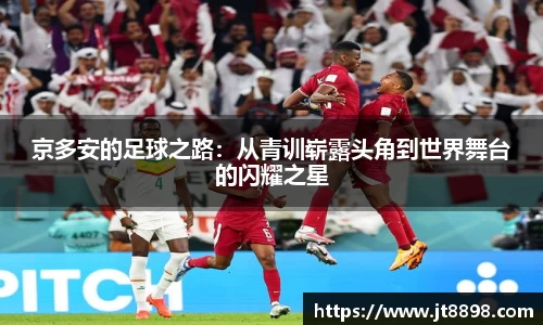 京多安的足球之路：从青训崭露头角到世界舞台的闪耀之星