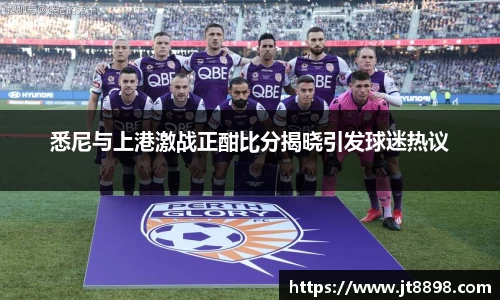 悉尼与上港激战正酣比分揭晓引发球迷热议