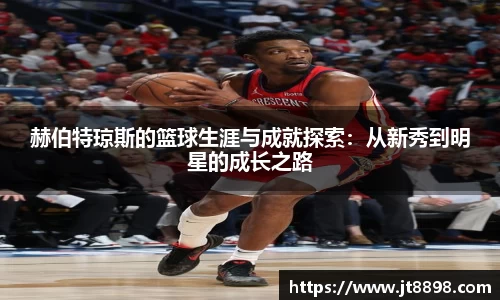 赫伯特琼斯的篮球生涯与成就探索：从新秀到明星的成长之路